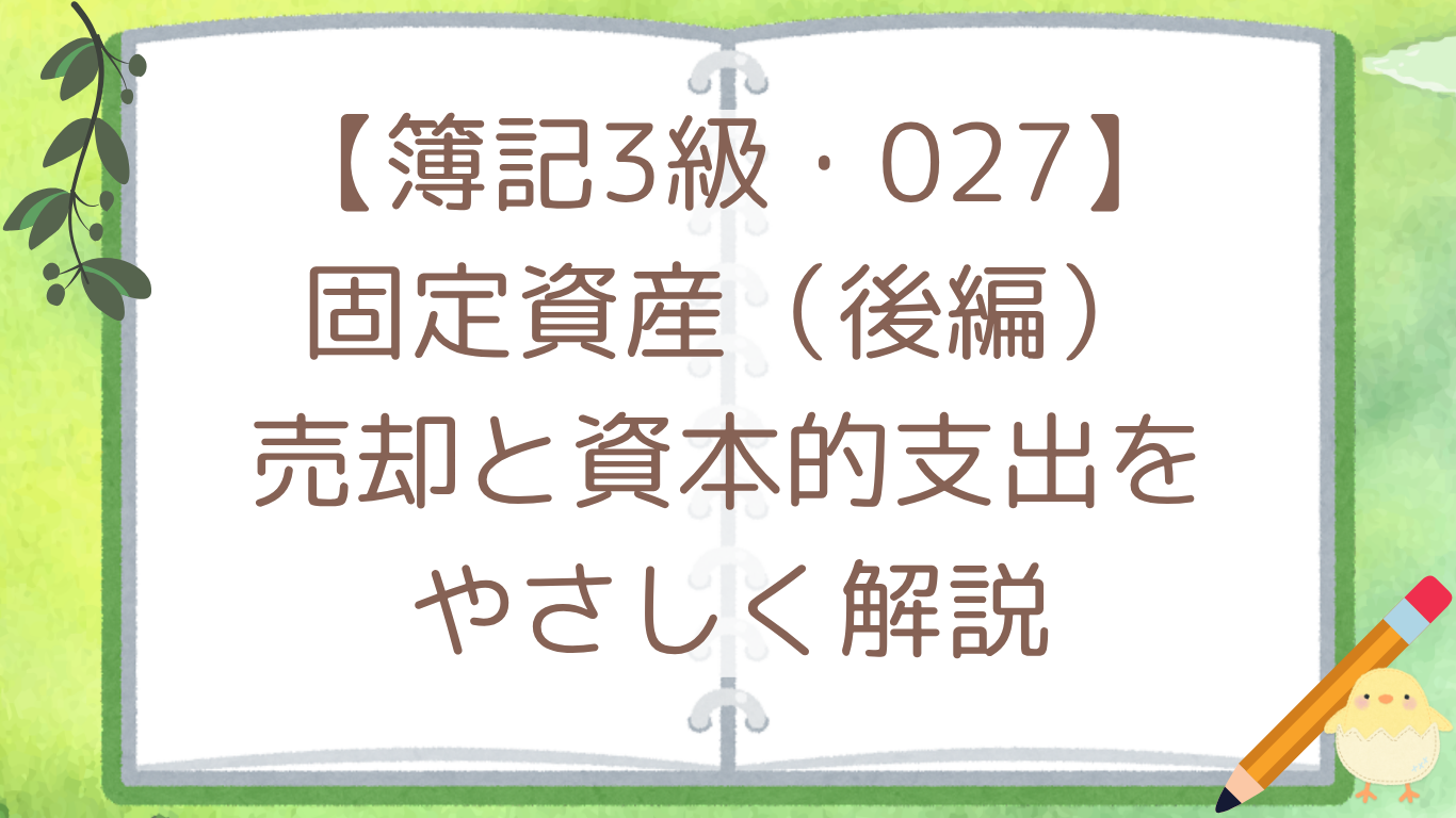 【簿記3級・027】固定資産（後編）売却と資本的支出をやさしく解説